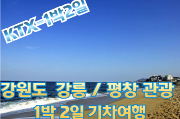 [ KTX ]강원도 강릉(안목항/바다부채길)/평창(발왕산/오대산)1박2일 여행-3식 (금.토출발)