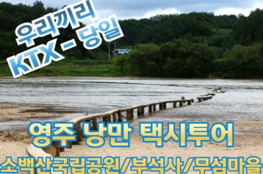 [ KTX - 우리끼리] , 힐링 영주! (소백산국립공원 /부석사 /무섬마을) 택시 관광 (당일)