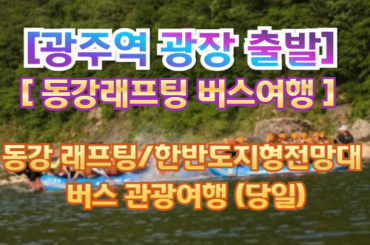 [버스-광주역 광장] 스릴과 감동의 영월! 동강 래프팅 / 한반도지형전망대 (당일-버스)