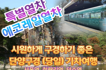 [특별열차-에코레일 열차] 시원하게 구경하기 좋은 단양구경  (당일)  [6월14일(일) ] [서울역,청량리역,덕소역]