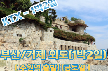 [KTX-1박] [수원역 출발] 부산 명소/ 외도 / 거제모노레일 / 매미성 여행 ★호텔형★-금.토.일 출발