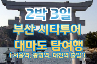 [ KTX -2박 ] 부산 시티투어 / 대마도 탐방 (2박3일) 여행 [ 서울역,광명역,대전역 ]