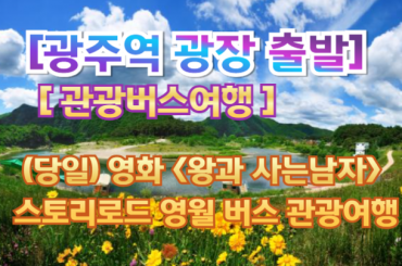 [버스투어- 광주역광장-당일] 영화 (왕과 사는남자) 스토리로드 영월 버스여행 (당일)