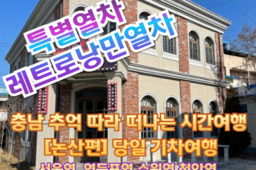 [특별열차 - 레트로낭만열차] 충남으로 떠나는 추억의 레트로 낭만 열차 [논산편]  (당일)  [ 6월21일(일) ] [서울역,영등포역,수원역,천안역 ]