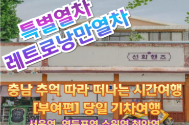 [특별열차 - 레트로낭만열차] 충남으로 떠나는 추억의 레트로 낭만 열차 [부여편]  (당일)  [ 6월21일(일) ] [서울역,영등포역,수원역,천안역 ]
