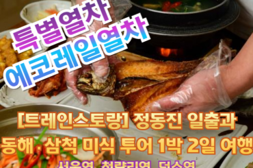 [특별열차-에코레일 1박2일] [트레인스토랑]  정동진 일출과 동해 / 삼척 미식 투어 1박2일기차여행 6월27일(토) -서울역,청량리역,덕소역,