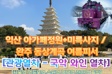 [국악와인열차-당일] 익산 아가페정원+미륵사지 / 완주 동상계곡 여름피서 (당일)  [ 7월 25일] [서울역, 영등포역, 수원역, 평택역, 천안역, 서대전역]