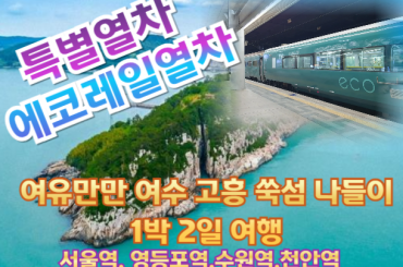 [특별열차-에코레일 1박2일] 여유만만 여수 고흥 쑥섬 나들이 1박2일기차여행 7월18일(토)-2식재공 [ 서울역,영등포역,수원역,천안역,서대전역 ]